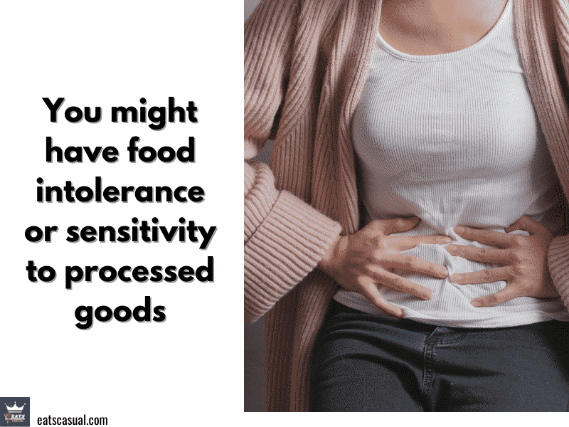 You might have food intolerance or sensitivity to processed goods